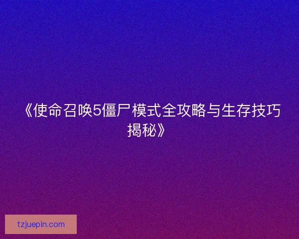 《使命召唤5僵尸模式全攻略与生存技巧揭秘》